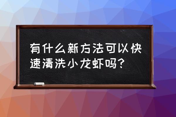 小龙虾怎么清洗干净最快 有什么新方法可以快速清洗小龙虾吗？