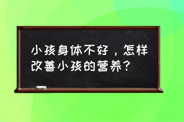 学生营养改善建议 小孩身体不好，怎样改善小孩的营养？