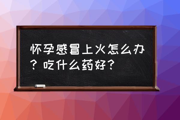 孕妇上火感冒咳嗽 怀孕感冒上火怎么办？吃什么药好？