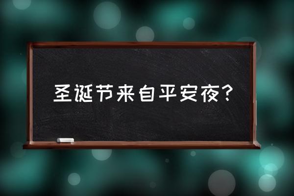 圣诞节由来历史 圣诞节来自平安夜？