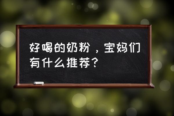 哪款奶粉比较好 好喝的奶粉，宝妈们有什么推荐？