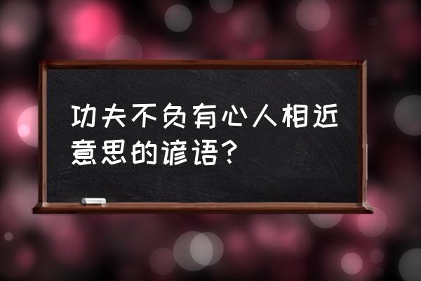 与铁杵磨成针相似的歇后语 功夫不负有心人相近意思的谚语？