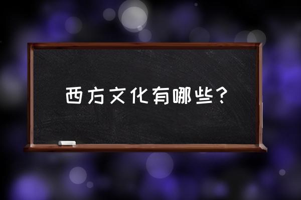 西方文化有哪些具体的 西方文化有哪些？