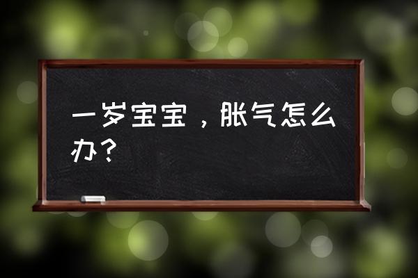 一岁宝宝肚子胀气怎么办 一岁宝宝，胀气怎么办？