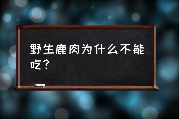 吃鹿肉的禁忌 野生鹿肉为什么不能吃？