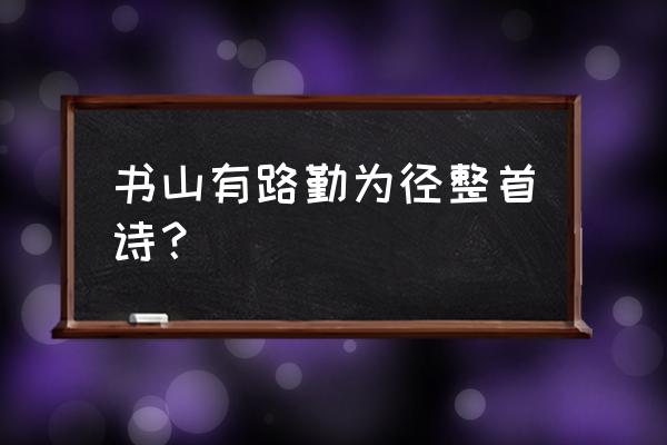 书山有路勤为径整首诗 书山有路勤为径整首诗？