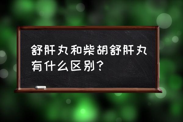 柴胡舒肝丸的作用与功效 舒肝丸和柴胡舒肝丸有什么区别？