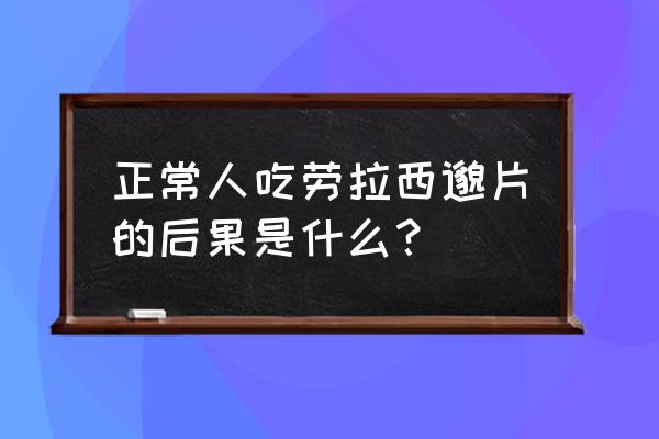 劳拉西泮吃了三十年 正常人吃劳拉西邈片的后果是什么？