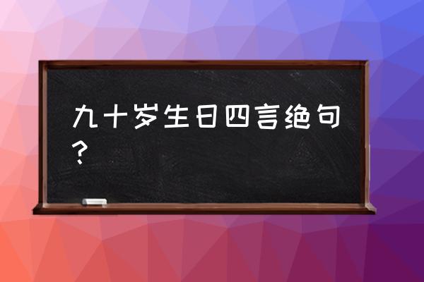 天保九如原文 九十岁生日四言绝句？