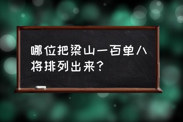 梁山一百一百单八将 哪位把梁山一百单八将排列出来？