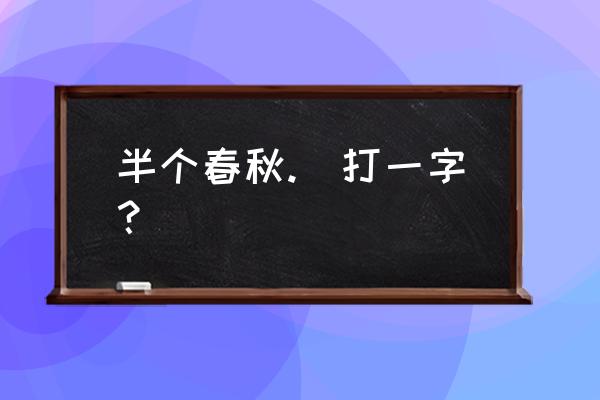 半部春秋猜一个字是什么 半个春秋.　打一字？