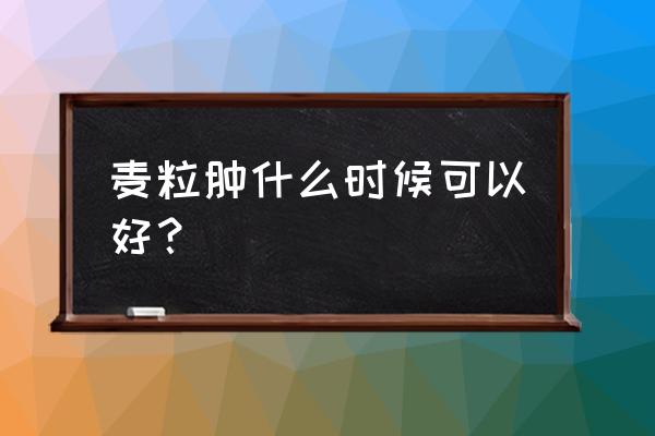 长针眼几天能自己恢复 麦粒肿什么时候可以好？