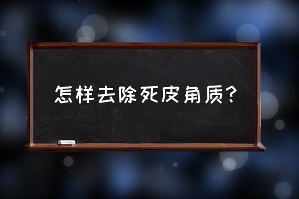 怎么去角质最有效 怎样去除死皮角质？