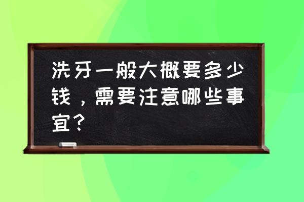 正常洗牙要多少钱一次 洗牙一般大概要多少钱，需要注意哪些事宜？