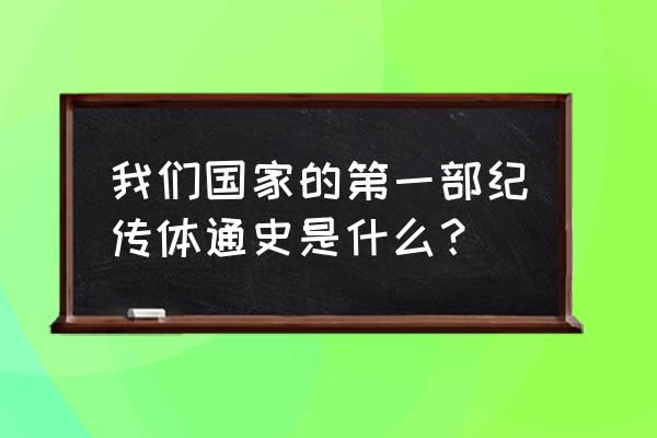 中国第一部纪传体通史指 我们国家的第一部纪传体通史是什么？