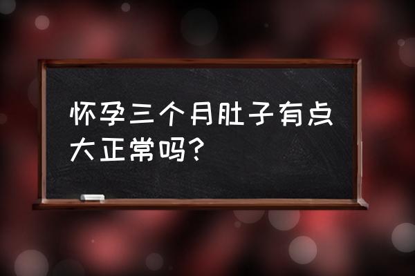 怀孕三个月就显怀肚子大 怀孕三个月肚子有点大正常吗？