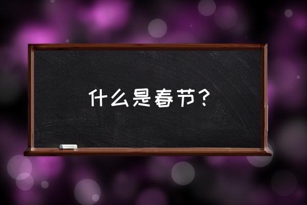 关于春节的介绍 什么是春节？