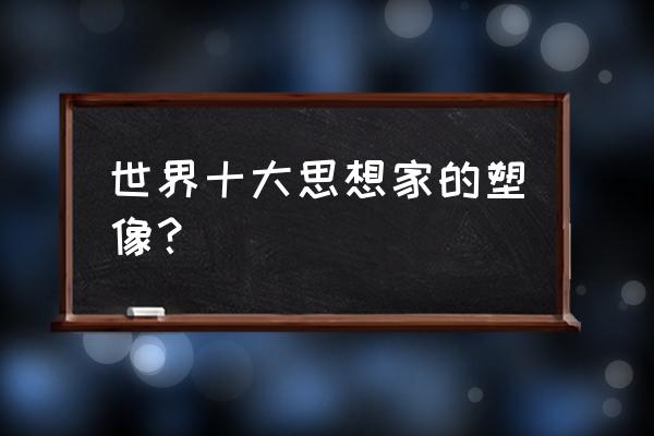 著名雕像大卫 世界十大思想家的塑像？