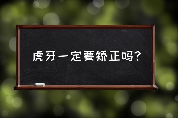 虎牙可以矫正整齐吗 虎牙一定要矫正吗？