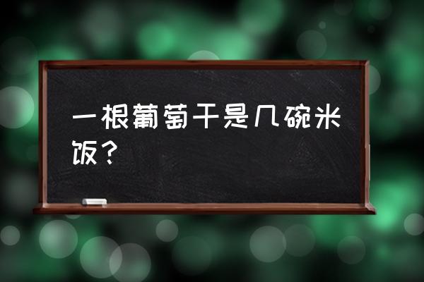 十几颗葡萄干的热量 一根葡萄干是几碗米饭？