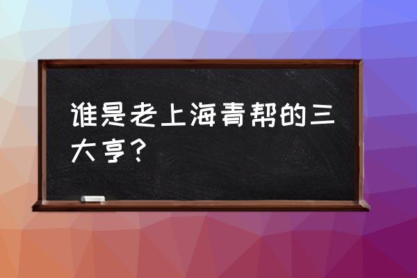 青帮三大亨是谁 谁是老上海青帮的三大亨？