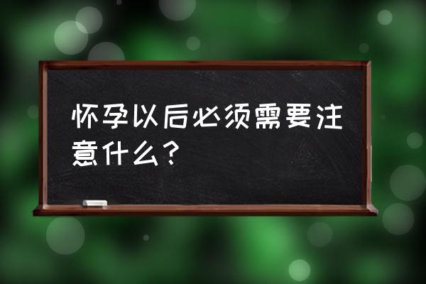 怀孕了有什么注意的吗 怀孕以后必须需要注意什么？