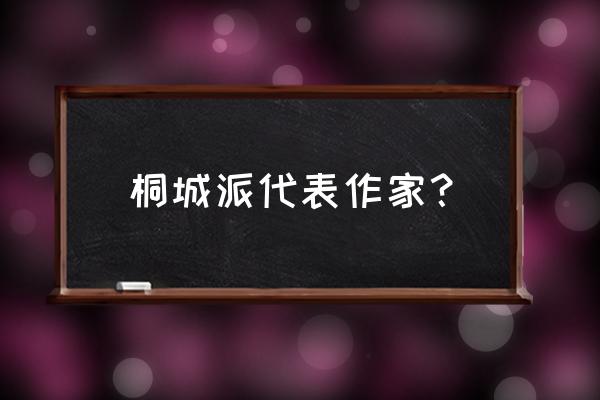 桐城派代表人物作品 桐城派代表作家？