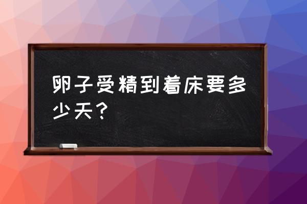 受精卵完全着床时间 卵子受精到着床要多少天？