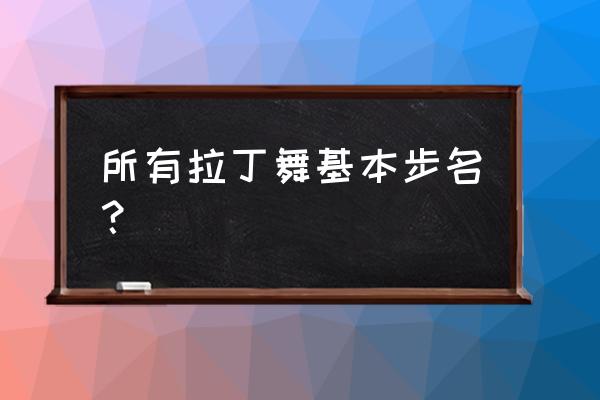 拉丁舞牛仔基本步名称 所有拉丁舞基本步名？