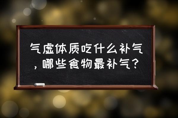 人气虚该怎么调理 气虚体质吃什么补气，哪些食物最补气？