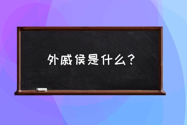 皇恩浩荡侯 外戚侯是什么？