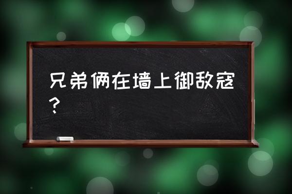 兄弟阋墙原文 兄弟俩在墙上御敌寇？