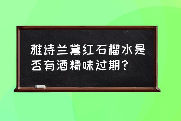 雅诗兰黛红石榴水有酒精味 雅诗兰黛红石榴水是否有酒精味过期？