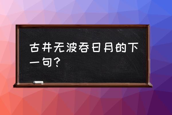 古井无波出处 古井无波吞日月的下一句？