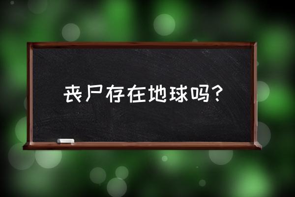 世界上出现过丧尸吗 丧尸存在地球吗？