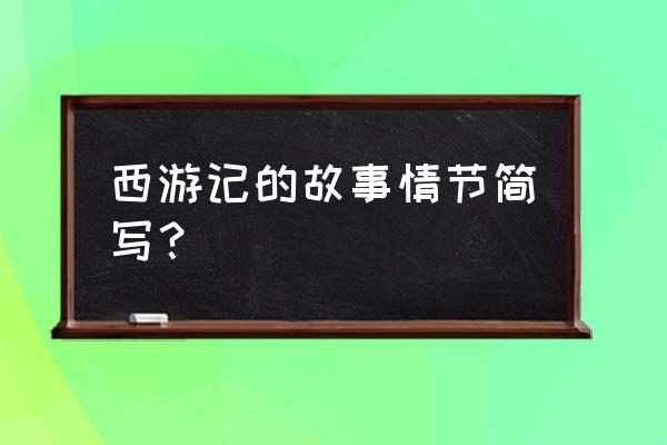 西游记简写主要内容 西游记的故事情节简写？