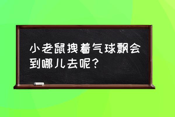 老鼠走迷宫采取 小老鼠拽着气球飘会到哪儿去呢？