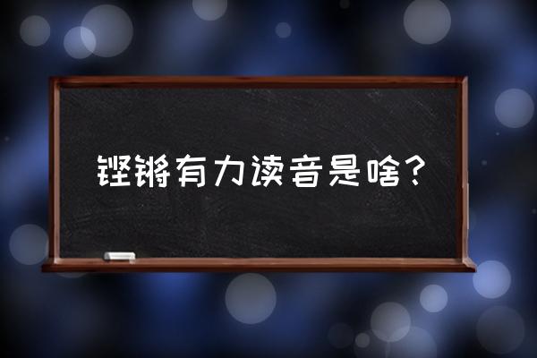 铿锵是什么意思解释 铿锵有力读音是啥？