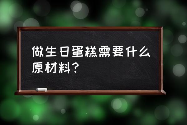 做生日蛋糕的材料 做生日蛋糕需要什么原材料？