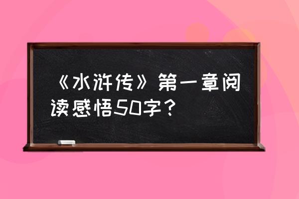 水浒传第一回读书笔记 《水浒传》第一章阅读感悟50字？