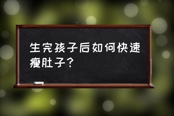 产后怎样瘦肚子最快最有效 生完孩子后如何快速瘦肚子？