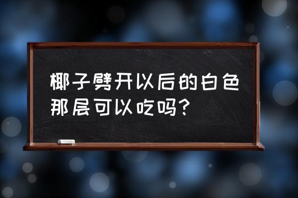 椰子哪些部分可以吃 椰子劈开以后的白色那层可以吃吗？