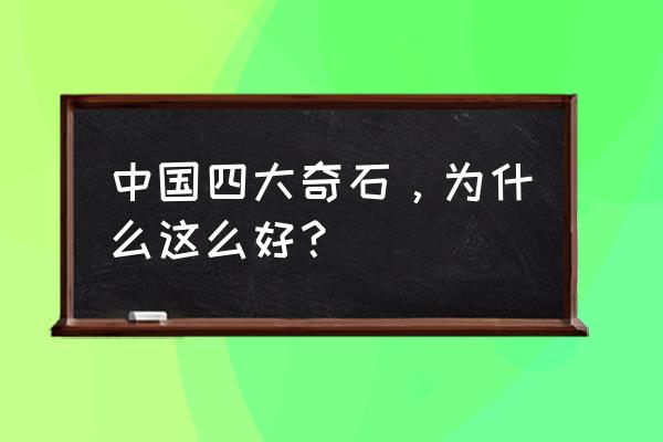 中国4大奇石是哪几个 中国四大奇石，为什么这么好？