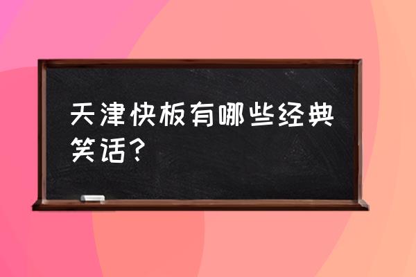 最近很火的天津快板 天津快板有哪些经典笑话？