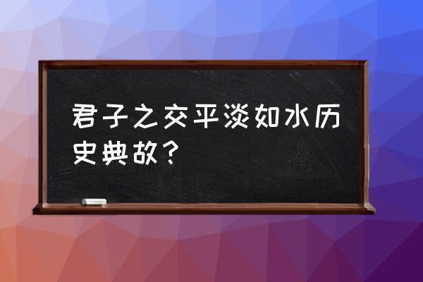 君子之交淡若水原文 君子之交平淡如水历史典故？