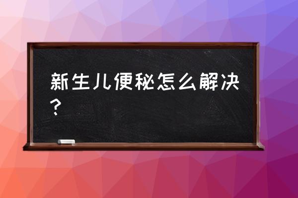 新生儿便秘的解决方法 新生儿便秘怎么解决？