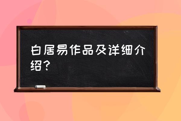 白居易简介代表作品 白居易作品及详细介绍？