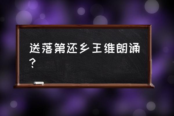 王维送綦毋潜落第还乡 送落第还乡王维朗诵？