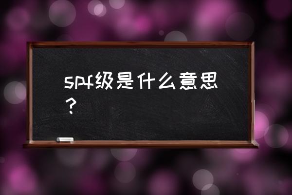 spf级是什么意思 spf级是什么意思？