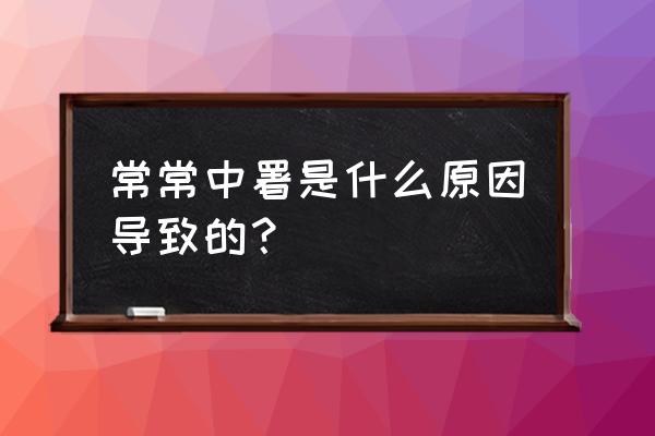 有些人为什么特别容易中暑 常常中署是什么原因导致的？